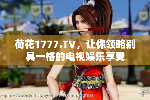 荷花1777.TV，让你领略别具一格的电视娱乐享受