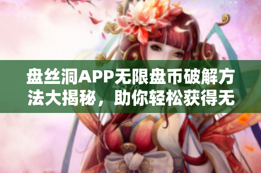 盘丝洞APP无限盘币破解方法大揭秘，助你轻松获得无穷盘币