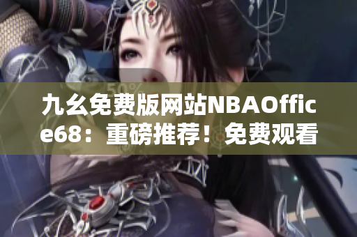 九幺免费版网站NBAOffice68：重磅推荐！免费观看NBA精彩赛事的独家平台