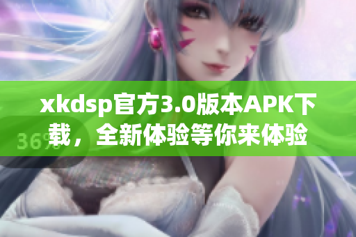 xkdsp官方3.0版本APK下载，全新体验等你来体验