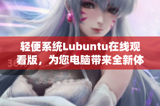 轻便系统Lubuntu在线观看版，为您电脑带来全新体验