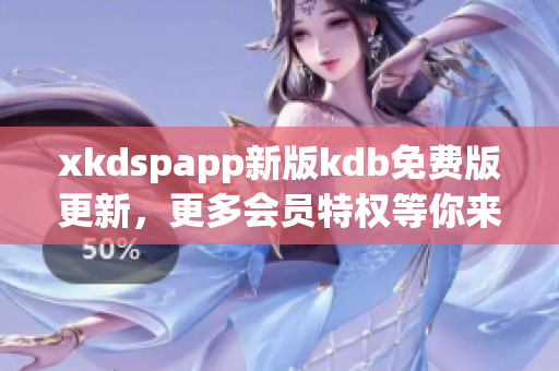 xkdspapp新版kdb免费版更新，更多会员特权等你来体验