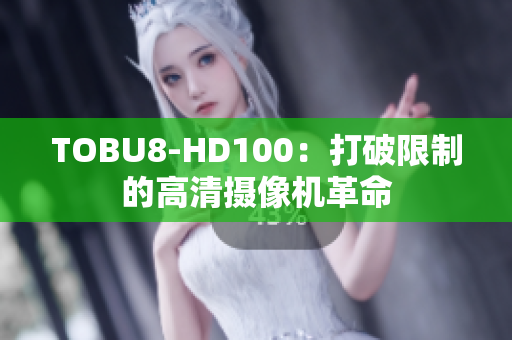 TOBU8-HD100：打破限制的高清摄像机革命