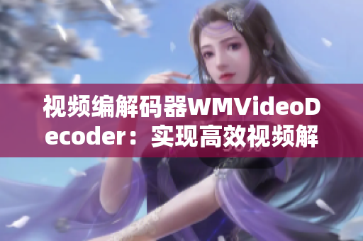 视频编解码器WMVideoDecoder：实现高效视频解码的关键技术