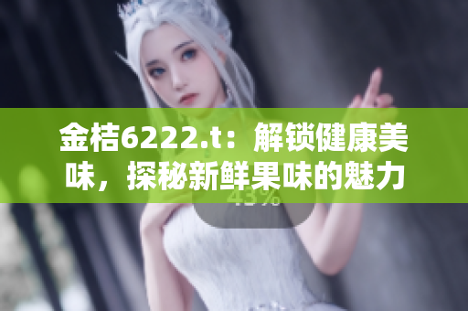 金桔6222.t：解锁健康美味，探秘新鲜果味的魅力