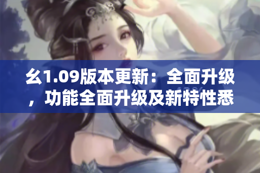 幺1.09版本更新：全面升级，功能全面升级及新特性悉数解析