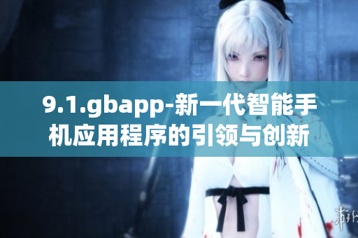 9.1.gbapp-新一代智能手机应用程序的引领与创新