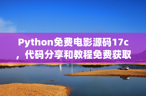 Python免费电影源码17c，代码分享和教程免费获取