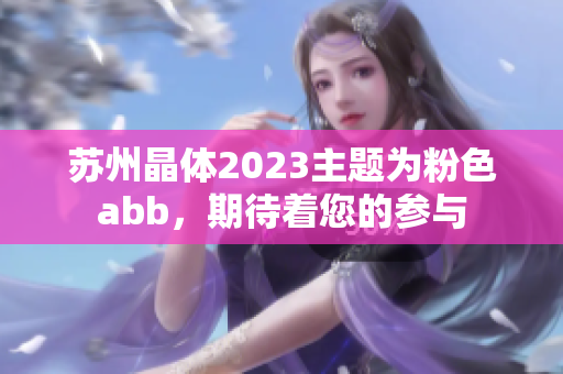 苏州晶体2023主题为粉色abb，期待着您的参与