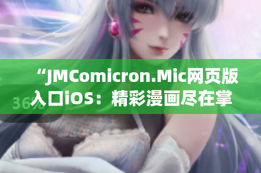 “JMComicron.Mic网页版入口iOS：精彩漫画尽在掌握，快乐阅读从此开始”