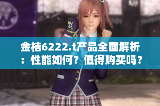 金桔6222.t产品全面解析：性能如何？值得购买吗？