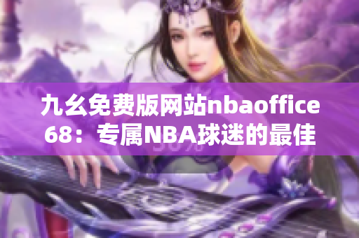 九幺免费版网站nbaoffice68：专属NBA球迷的最佳选择