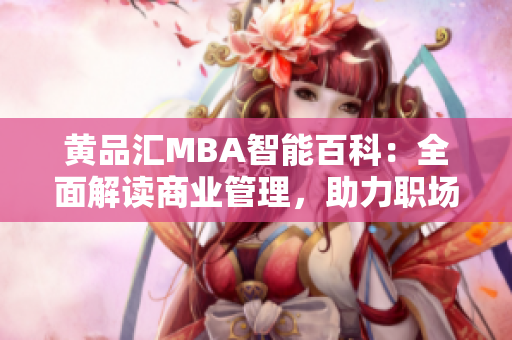 黄品汇MBA智能百科：全面解读商业管理，助力职场晋升