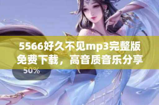 5566好久不见mp3完整版免费下载，高音质音乐分享，轻松获取5566好久不见mp3完整版 