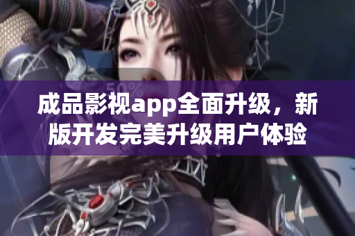 成品影视app全面升级，新版开发完美升级用户体验