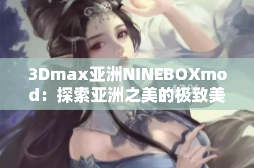 3Dmax亚洲NINEBOXmod：探索亚洲之美的极致美学模式