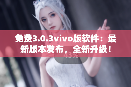 免费3.0.3vivo版软件：最新版本发布，全新升级！