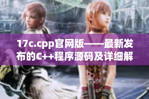 17c.cpp官网版——最新发布的C++程序源码及详细解读