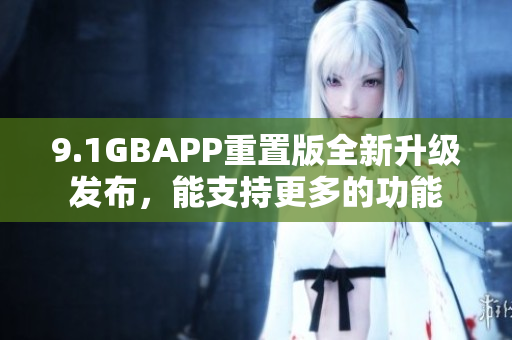 9.1GBAPP重置版全新升级发布，能支持更多的功能