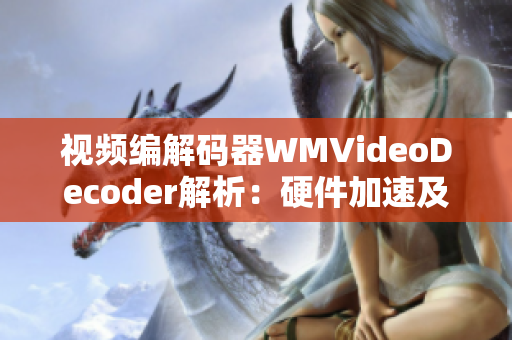 视频编解码器WMVideoDecoder解析：硬件加速及高效能优化分析