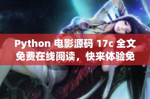 Python 电影源码 17c 全文免费在线阅读，快来体验免费观影乐趣