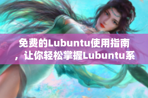 免费的Lubuntu使用指南，让你轻松掌握Lubuntu系统的操作技巧