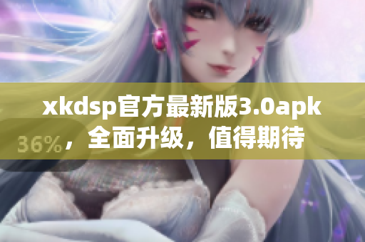 xkdsp官方最新版3.0apk，全面升级，值得期待