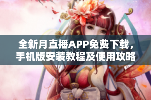 全新月直播APP免费下载，手机版安装教程及使用攻略详解！