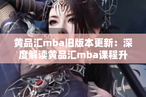 黄品汇mba旧版本更新：深度解读黄品汇mba课程升级，帮助你更好地提升商业管理技能