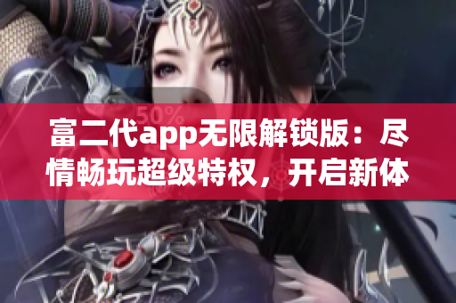 富二代app无限解锁版：尽情畅玩超级特权，开启新体验