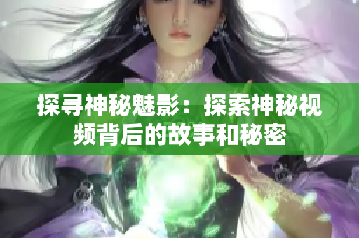 探寻神秘魅影：探索神秘视频背后的故事和秘密