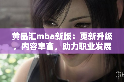 黄品汇mba新版：更新升级，内容丰富，助力职业发展