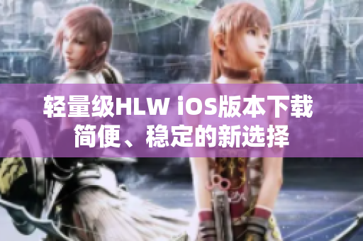 轻量级HLW iOS版本下载 简便、稳定的新选择