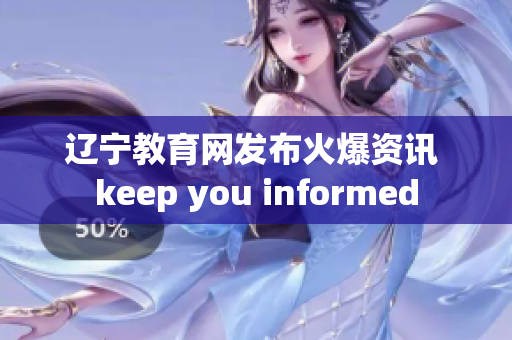 辽宁教育网发布火爆资讯 keep you informed