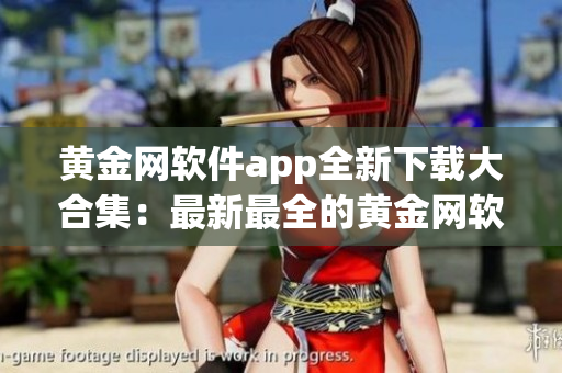 黄金网软件app全新下载大合集：最新最全的黄金网软件app推荐及下载指南