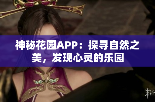 神秘花园APP：探寻自然之美，发现心灵的乐园