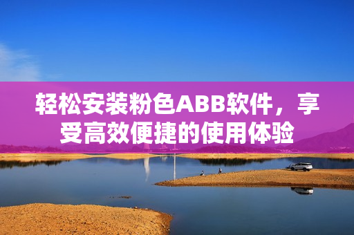 轻松安装粉色ABB软件，享受高效便捷的使用体验