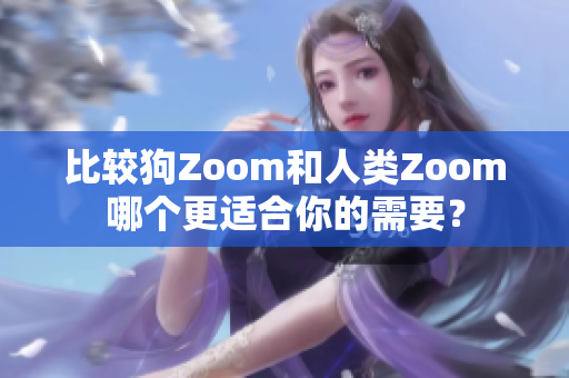 比较狗Zoom和人类Zoom哪个更适合你的需要？