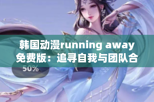 韩国动漫running away免费版：追寻自我与团队合作的成长之旅