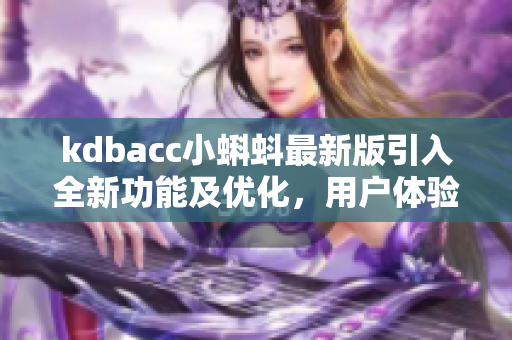 kdbacc小蝌蚪最新版引入全新功能及优化，用户体验更升级