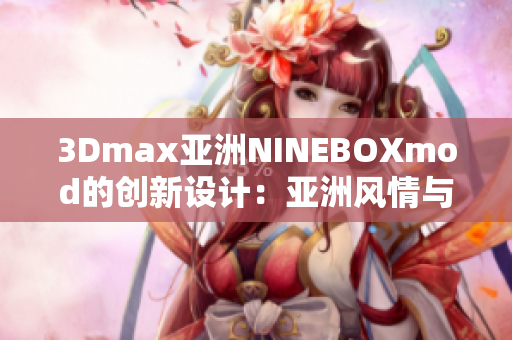 3Dmax亚洲NINEBOXmod的创新设计：亚洲风情与现代科技完美融合