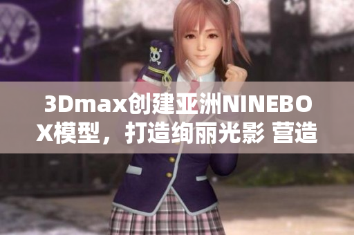 3Dmax创建亚洲NINEBOX模型，打造绚丽光影 营造视觉盛宴