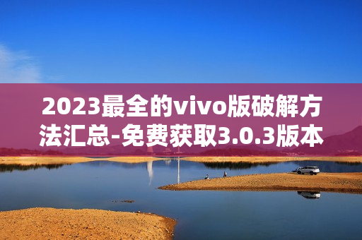 2023最全的vivo版破解方法汇总-免费获取3.0.3版本