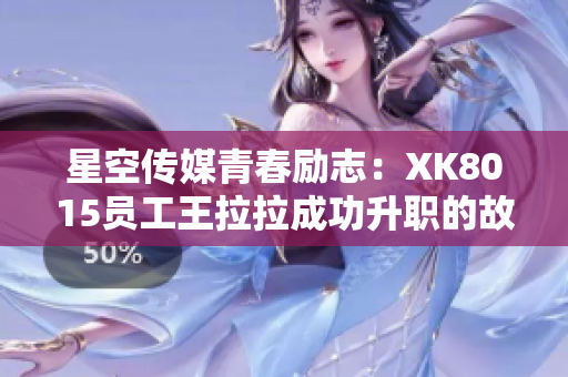 星空传媒青春励志：XK8015员工王拉拉成功升职的故事