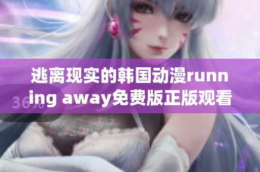 逃离现实的韩国动漫running away免费版正版观看指南