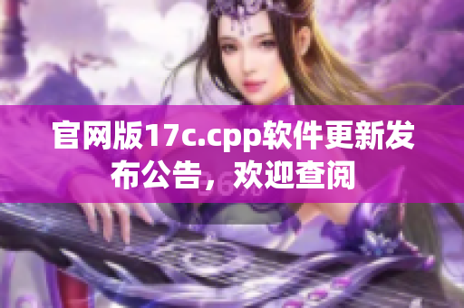 官网版17c.cpp软件更新发布公告，欢迎查阅