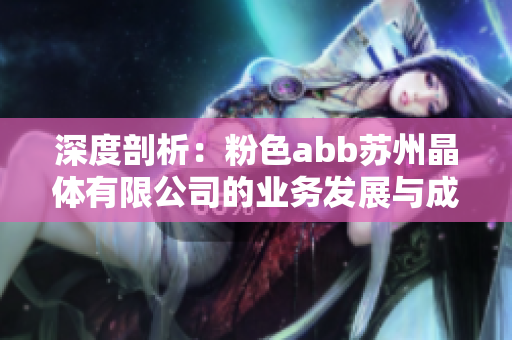 深度剖析：粉色abb苏州晶体有限公司的业务发展与成功之道