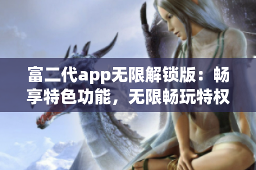 富二代app无限解锁版：畅享特色功能，无限畅玩特权限制