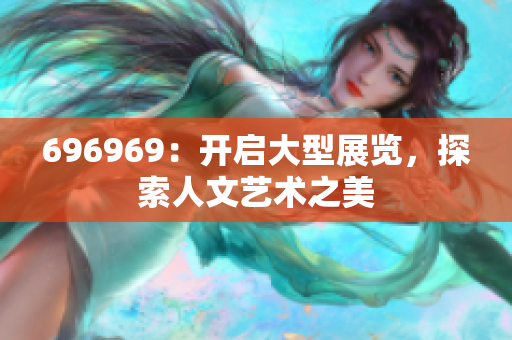 696969：开启大型展览，探索人文艺术之美