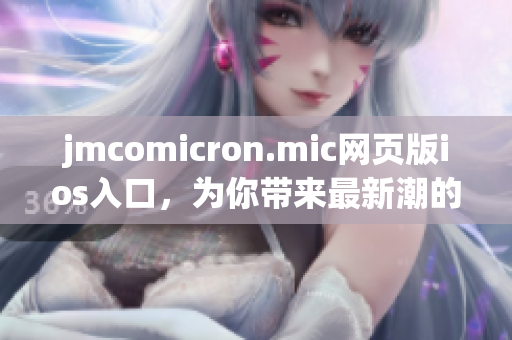 jmcomicron.mic网页版ios入口，为你带来最新潮的漫画世界